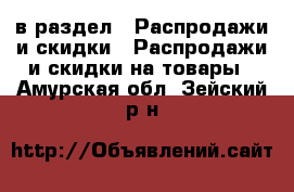  в раздел : Распродажи и скидки » Распродажи и скидки на товары . Амурская обл.,Зейский р-н